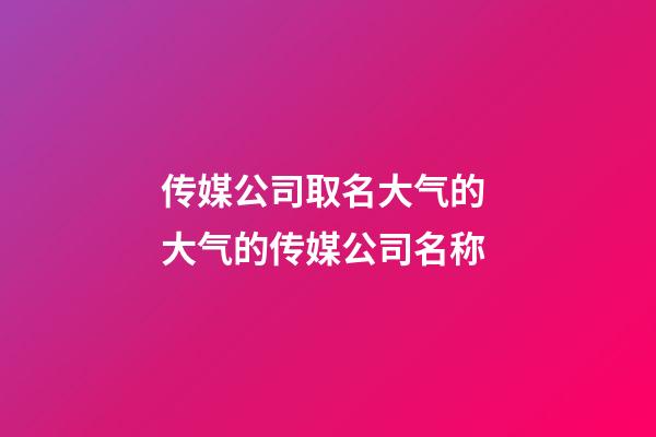 传媒公司取名大气的 大气的传媒公司名称-第1张-公司起名-玄机派